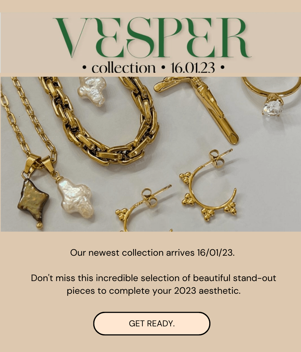 V ESPER . collecnon * 160123 Our newest collection arrives 160123. Don't miss this incredible selection of beautiful stand-out pieces to complete your 2023 aesthetic. GET READY. 